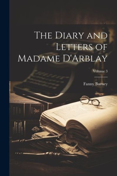 Diary and Letters of Madame d'Arblay; Volume 3 - Fanny Burney - Kirjat - Creative Media Partners, LLC - 9781022113251 - tiistai 18. heinäkuuta 2023