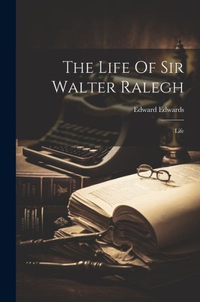 Cover for Edward Edwards · Life of Sir Walter Ralegh (Book) (2023)