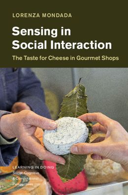 Cover for Mondada, Lorenza (Universitat Basel, Switzerland) · Sensing in Social Interaction: The Taste for Cheese in Gourmet Shops - Learning in Doing: Social, Cognitive and Computational Perspectives (Hardcover Book) (2021)