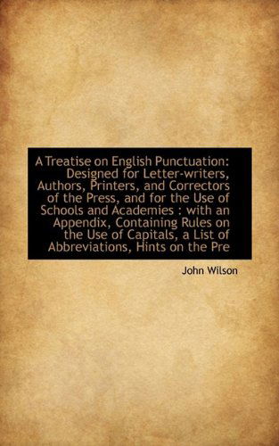 A Treatise on English Punctuation: Designed for Letter-writers, Authors, Printers, and Correctors of - John Wilson - Books - BiblioLife - 9781110179251 - May 20, 2009