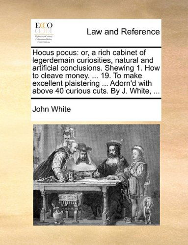 Cover for John White · Hocus Pocus: Or, a Rich Cabinet of Legerdemain Curiosities, Natural and Artificial Conclusions. Shewing 1. How to Cleave Money. ... 19. to Make ... with Above 40 Curious Cuts. by J. White, ... (Taschenbuch) (2010)