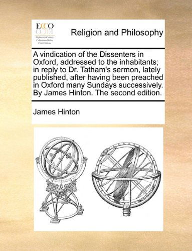 Cover for James Hinton · A Vindication of the Dissenters in Oxford, Addressed to the Inhabitants; in Reply to Dr. Tatham's Sermon, Lately Published, After Having Been Preached ... by James Hinton. the Second Edition. (Paperback Book) (2010)