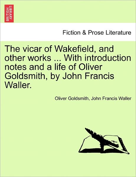 Cover for Oliver Goldsmith · The Vicar of Wakefield, and Other Works ... with Introduction Notes and a Life of Oliver Goldsmith, by John Francis Waller. (Paperback Book) (2011)