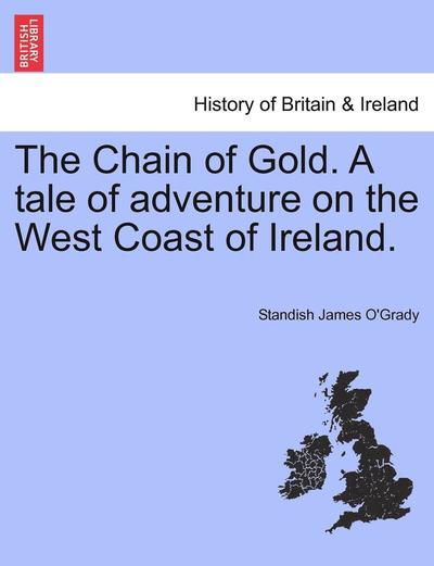 The Chain of Gold. a Tale of Adventure on the West Coast of Ireland. - Standish James O\'grady - Boeken - British Library, Historical Print Editio - 9781241367251 - 1 maart 2011