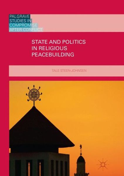 Cover for Tale Steen-Johnsen · State and Politics in Religious Peacebuilding - Palgrave Studies in Compromise after Conflict (Paperback Book) [Softcover reprint of the original 1st ed. 2017 edition] (2018)