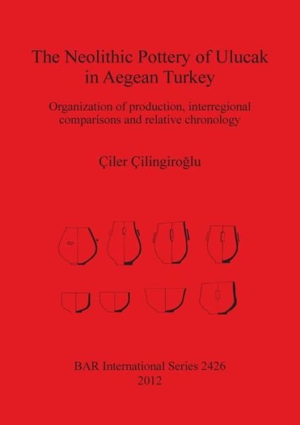 Cover for Ciler Cilingiroglu · The Neolithic Pottery of Ulucak in Aegean Turkey: Organization of Production, Interregional Comparisons and Relative Chronology by Ciler Cilingiroglu (Bar S) (Paperback Book) (2012)