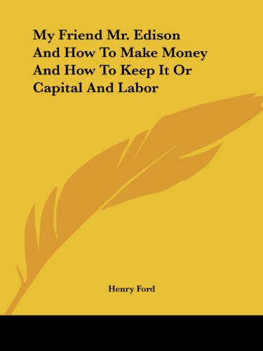 Cover for Henry Ford · My Friend Mr. Edison and How to Make Money and How to Keep It or Capital and Labor (Paperback Book) (2005)