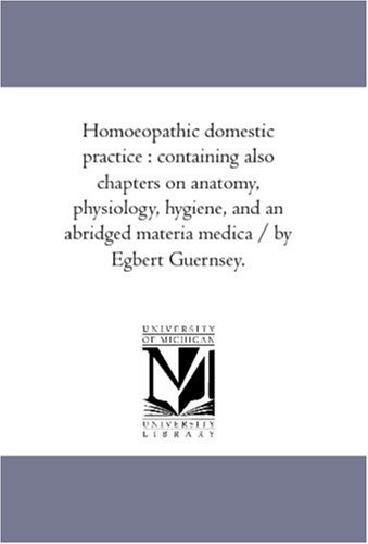 Homoeopathic Domestic Practice : Containing Also Chapters on Anatomy, Physiology, Hygiene, and an Abridged Materia Medica / by Egbert Guernsey. - Egbert Guernsey - Livros - Scholarly Publishing Office, University  - 9781425565251 - 13 de setembro de 2006