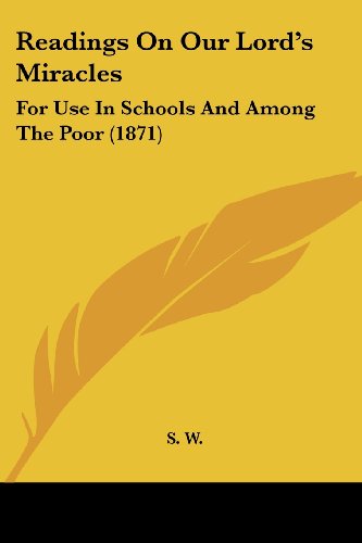 Readings on Our Lord's Miracles: for Use in Schools and Among the Poor (1871) - S. W. - Books - Kessinger Publishing, LLC - 9781437036251 - October 1, 2008