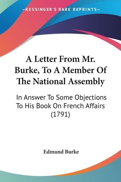 Cover for Burke, Edmund, III · A Letter from Mr. Burke, to a Member of the National Assembly: in Answer to Some Objections to His Book on French Affairs (1791) (Taschenbuch) (2009)
