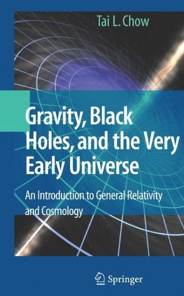 Cover for Tai L. Chow · Gravity, Black Holes, and the Very Early Universe: An Introduction to General Relativity and Cosmology (Paperback Bog) [Softcover reprint of hardcover 1st ed. 2008 edition] (2010)