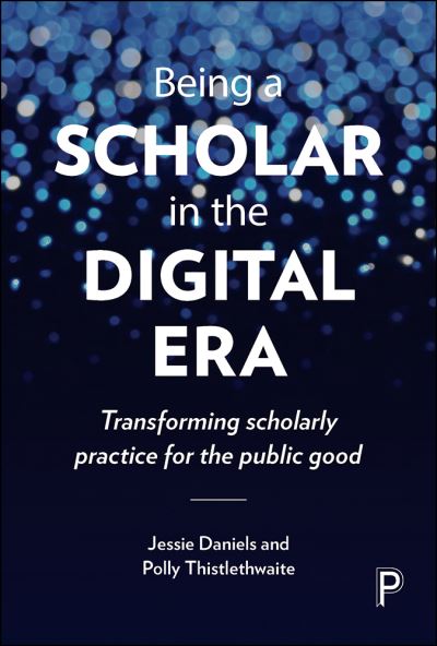 Cover for Jessie Daniels · Being a Scholar in the Digital Era: Transforming Scholarly Practice for the Public Good (Hardcover Book) (2016)