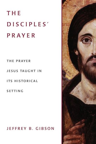 Cover for Jeffrey B. Gibson · The Disciples' Prayer: The Prayer Jesus Taught in Its Historical Setting (Paperback Book) (2015)