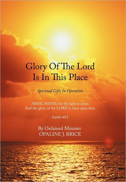 Glory of the Lord is in This Place: Spiritual Gifts in Operation - Opaline - Bøger - AuthorHouse - 9781456721251 - 23. august 2011