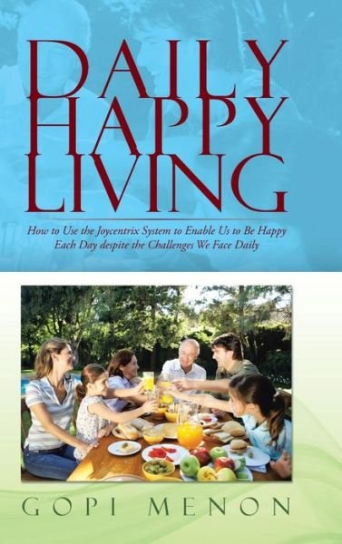 Cover for Gopi Menon · Daily Happy Living: How to Use the Joycentrix System to Enable Us to Be Happy Each Day Despite the Challenges We Face Daily (Hardcover Book) (2014)