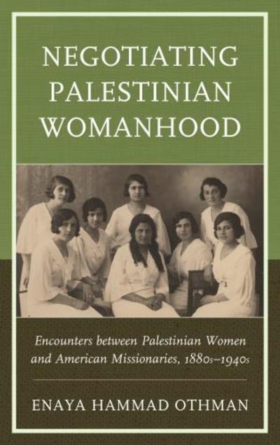 Cover for Enaya Hammad Othman · Negotiating Palestinian Womanhood: Encounters between Palestinian Women and American Missionaries, 1880s–1940s (Paperback Book) (2018)