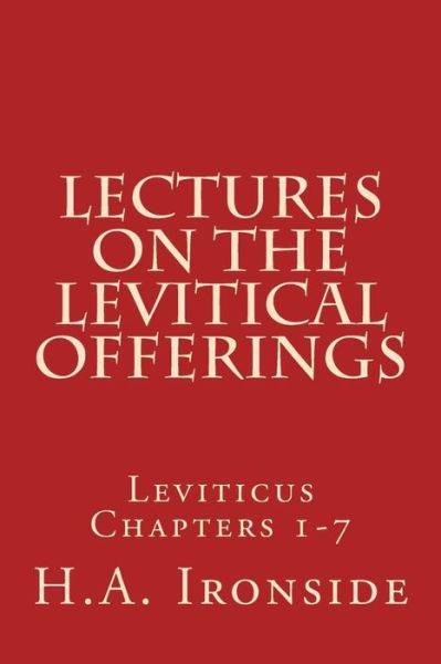 Lectures on the Levitical Offerings: Leviticus Chapters 1-7 - H a Ironside - Kirjat - Createspace - 9781499164251 - keskiviikko 16. huhtikuuta 2014