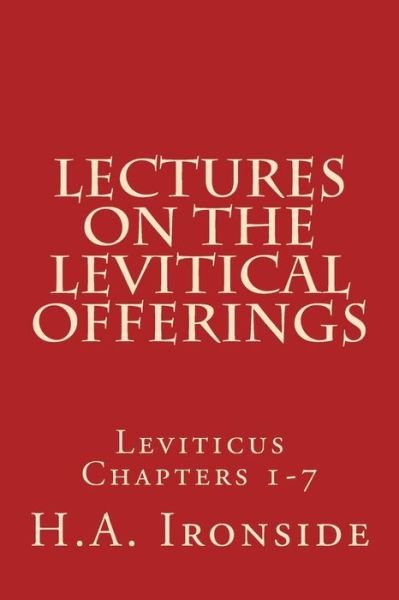 Lectures on the Levitical Offerings: Leviticus Chapters 1-7 - H a Ironside - Bøger - Createspace - 9781499164251 - 16. april 2014