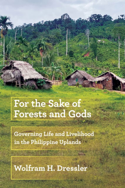 Cover for Wolfram H. Dressler · For the Sake of Forests and Gods: Governing Life and Livelihood in the Philippine Uplands (Hardcover Book) (2025)