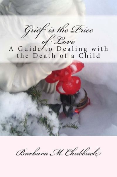 Cover for Barbara M Chubbuck · Grief is the Price of Love: a Guide to Dealing with the Death of a Child (Paperback Book) (2015)