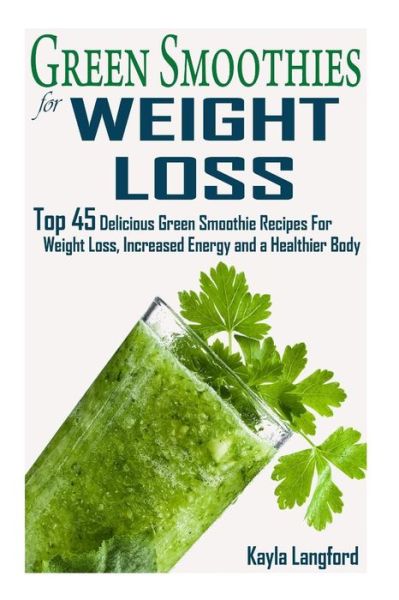 Cover for Kayla Langford · Green Smoothies for Weight Loss: Top 45 Delicious Green Smoothie Recipes for Weight Loss, Increased Energy and a Healthier Body (Paperback Book) (2015)