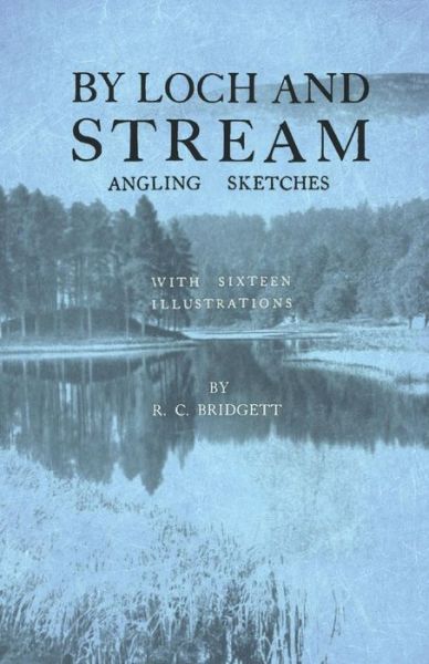 By Loch and Stream - Angling Sketches - With Sixteen Illustrations - R C Bridgett - Books - Read Books - 9781528710251 - February 15, 2019