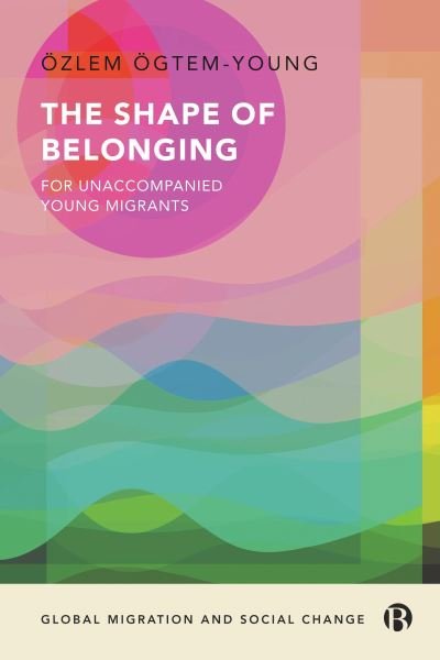 Cover for Ogtem-Young, Ozlem (University of Birmingham) · The Shape of Belonging for Unaccompanied Young Migrants - Global Migration and Social Change (Hardcover bog) [Abridged edition] (2024)