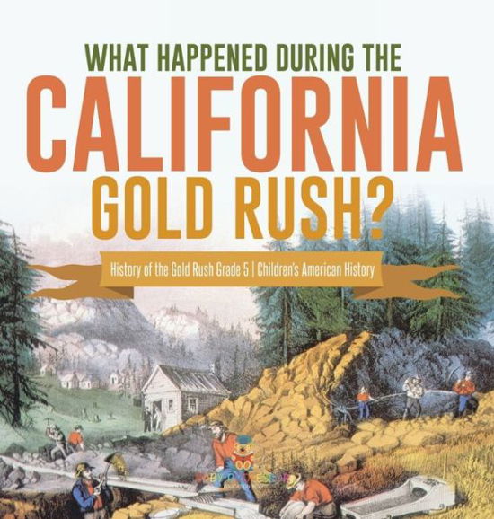 Cover for Baby Professor · What Happened During the California Gold Rush? History of the Gold Rush Grade 5 Children's American History (Hardcover Book) (2021)