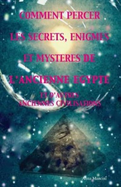 Cover for Anna Mancini · Comment percer les Secrets, Enigmes et Mysteres de l'Ancienne Egypte et d'autres anciennes civilisations (Paperback Book) (2017)