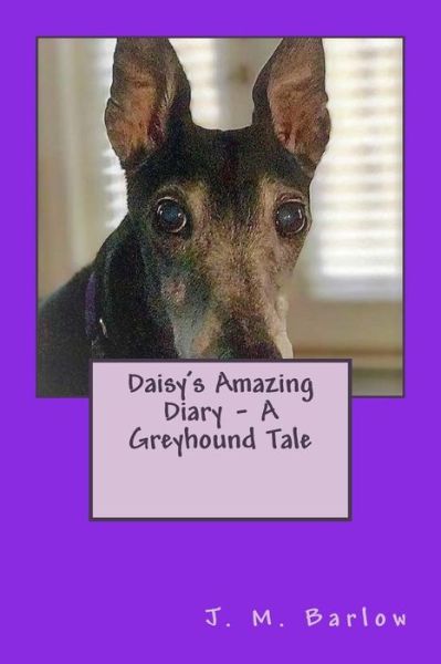 Daisy's Amazing Diary - A Greyhound Tale - J M Barlow - Books - Createspace Independent Publishing Platf - 9781546879251 - July 6, 2017