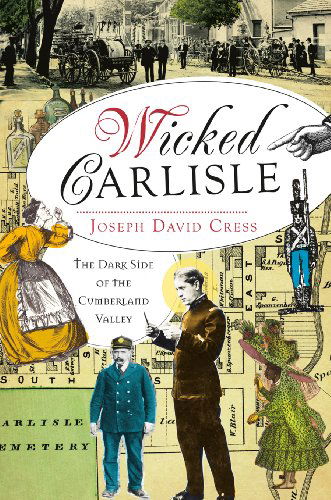 Wicked Carlisle: the Dark Side of the Cumberland Valley - Joseph David Cress - Książki - The History Press - 9781609495251 - 10 lipca 2012