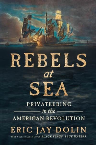 Cover for Eric Jay Dolin · Rebels at Sea: Privateering in the American Revolution (Hardcover bog) (2022)