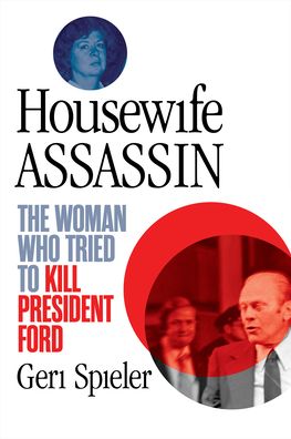 Cover for Geri Spieler · Housewife Assassin: The Woman Who Tried to Kill President Ford (Paperback Book) (2023)