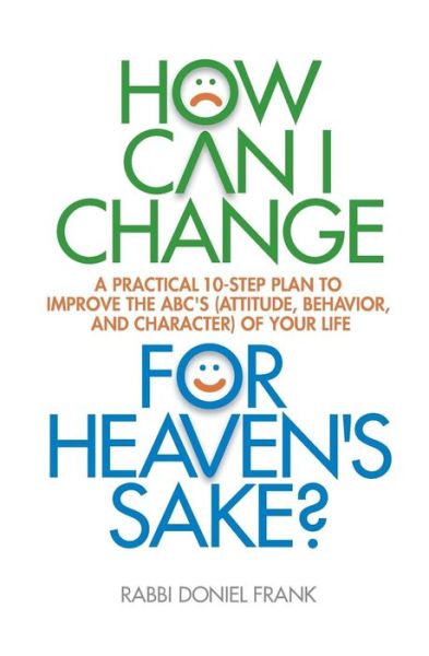 Cover for Rabbi Doniel Frank · How Can I Change, for Heaven's Sake: a Practical 10-step Plan to Improve the Abc's (Attitude, Behavior, and Character) of Your Life (Paperback Book) (2015)