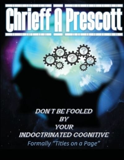 Don't Be Fooled by Your Indoctrinated Cognitive - Chrieff Prescott - Books - Lulu.com - 9781684744251 - February 27, 2021