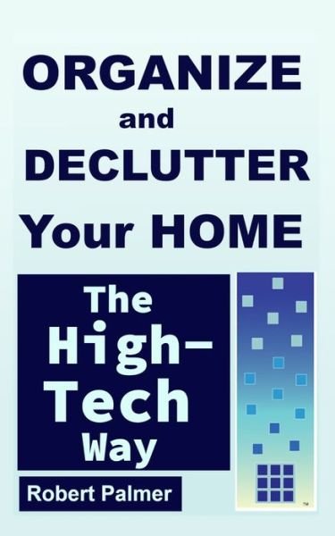 Organize and Declutter Your Home the High-Tech Way - Robert Palmer - Kirjat - Independently published - 9781699764251 - perjantai 18. lokakuuta 2019