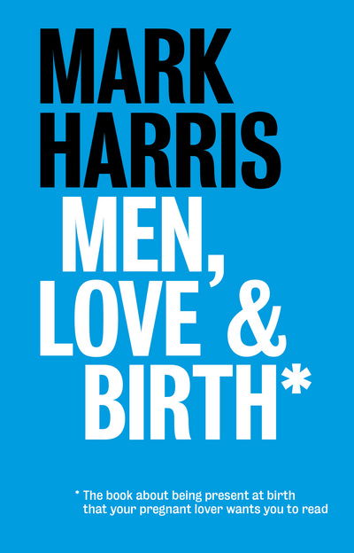 Men, Love & Birth: The book about being present at birth that your pregnant lover wants you to read - Mark Harris - Böcker - Pinter & Martin Ltd. - 9781780662251 - 24 september 2015