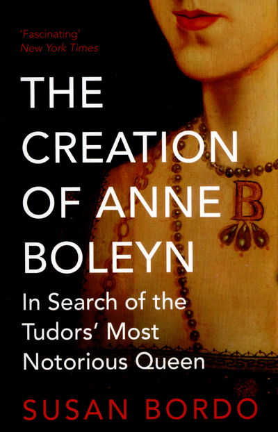 The Creation of Anne Boleyn: In Search of the Tudors' Most Notorious Queen - Susan Bordo - Books - Oneworld Publications - 9781780745251 - February 5, 2015