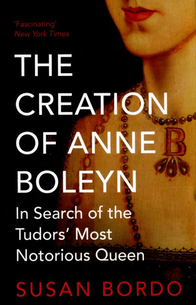 Cover for Susan Bordo · The Creation of Anne Boleyn: In Search of the Tudors' Most Notorious Queen (Paperback Bog) (2015)