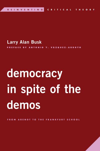 Cover for Larry Alan Busk · Democracy in Spite of the Demos: From Arendt to the Frankfurt School (Hardcover Book) (2020)