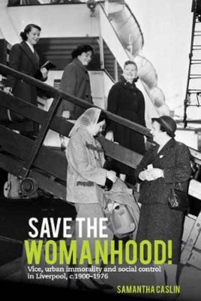 Cover for Caslin, Samantha (Department of History, University of Liverpool (United Kingdom)) · Save the Womanhood!: Vice, urban immorality and social control in Liverpool, c. 1900-1976 (Hardcover Book) (2018)