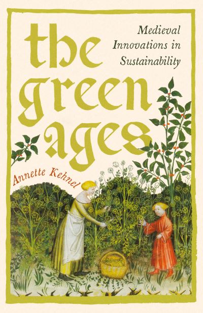 Cover for Annette Kehnel · The Green Ages: Medieval Innovations in Sustainability (Hardcover Book) [Main edition] (2024)