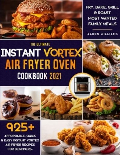 Cover for Aaron Williams · The Ultimate Instant Vortex Air Fryer Oven Cookbook 2021: 925+ Affordable, Quick &amp; Easy Instant Vortex Air Fryer Recipes for Beginners; Fry, Bake, Grill &amp; Roast Most Wanted Family Meals (Paperback Book) (2021)