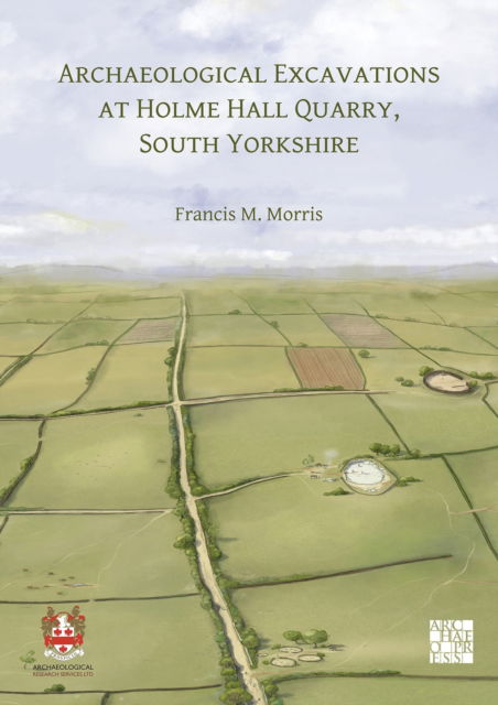 Cover for Morris, Francis M. (Archaeological Research Services) · Archaeological Excavations at Holme Hall Quarry, South Yorkshire (Paperback Book) (2025)