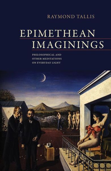 Cover for Raymond Tallis · Epimethean Imaginings: Philosophical and Other Meditations on Everyday Light (Paperback Book) (2014)