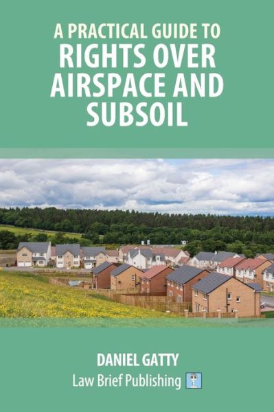 Cover for Daniel Gatty · A Practical Guide to Rights Over Airspace and Subsoil (Pocketbok) (2019)