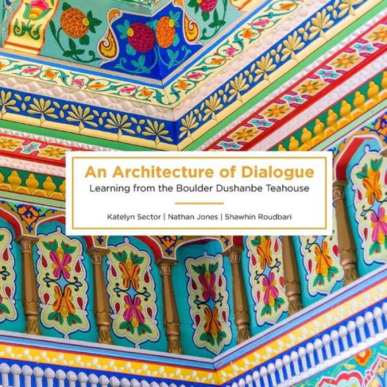 Cover for Katelyn Sector · An Architecture of Dialogue: Learning from the Boulder Dushanbe Teahouse (Paperback Book) (2019)