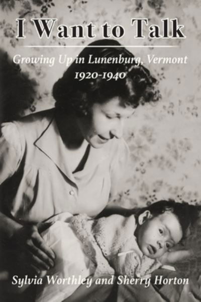 Cover for Sylvia Worthley · I Want to Talk: Growing Up in Lunenburg, Vermont, 1920-1940 (Paperback Book) (2020)