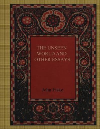 The Unseen World and Other Essays - John Fiske - Böcker - Createspace Independent Publishing Platf - 9781981140251 - 28 november 2017