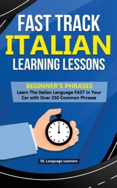 Cover for DL Language Learners · Fast Track Italian Learning Lessons - Beginner's Phrases: Learn The Italian Language FAST in Your Car with over 250 Phrases and Sayings (Taschenbuch) (2020)